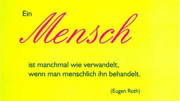 Zitat von Eugen Roth: "Ein Mensch ist manchmal wie verwandelt, wenn man menschlich ihn behandelt."